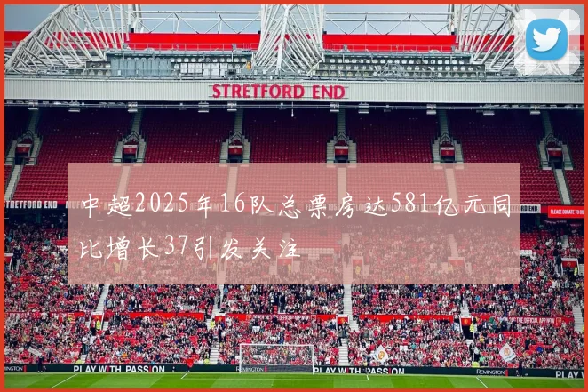 中超2025年16队总票房达581亿元同比增长37引发关注
