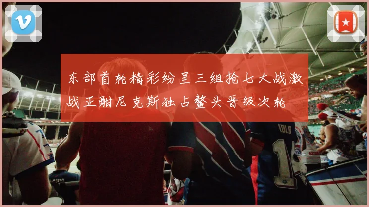 东部首轮精彩纷呈三组抢七大战激战正酣尼克斯独占鳌头晋级次轮