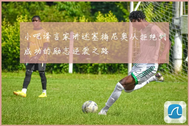 小吧译言家讲述塞梅尼奥从拒绝到成功的励志逆袭之路