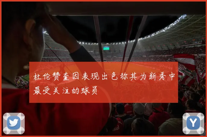 杜伦赞奎因表现出色称其为新秀中最受关注的球员