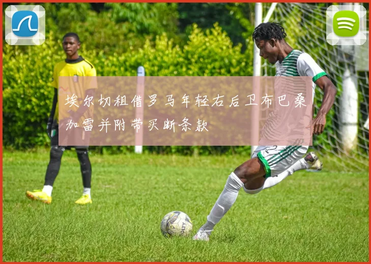埃尔切租借罗马年轻右后卫布巴桑加雷并附带买断条款