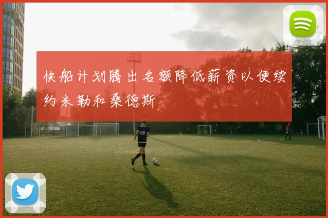 快船计划腾出名额降低薪资以便续约米勒和桑德斯