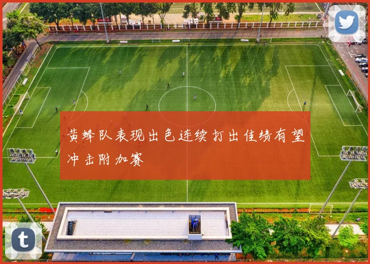 黄蜂队表现出色连续打出佳绩有望冲击附加赛