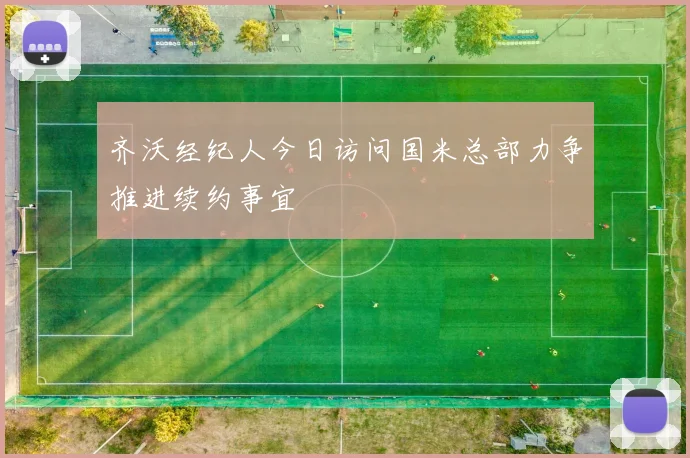 齐沃经纪人今日访问国米总部力争推进续约事宜