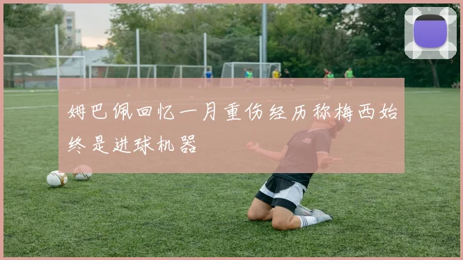 姆巴佩回忆一月重伤经历称梅西始终是进球机器