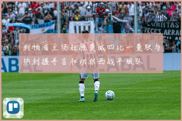 利物浦主场狂胜曼城四比一曼联与热刺握手言和切尔西战平狼队