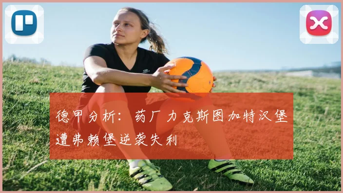 德甲分析：药厂力克斯图加特汉堡遭弗赖堡逆袭失利